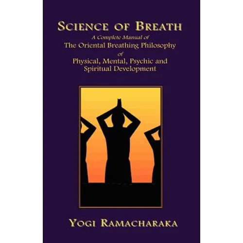 Science of Breath: A Complete Manual of the Oriental Breathing Philosophy of Physical, Mental, Psychic and Spiritual Development - Paperback