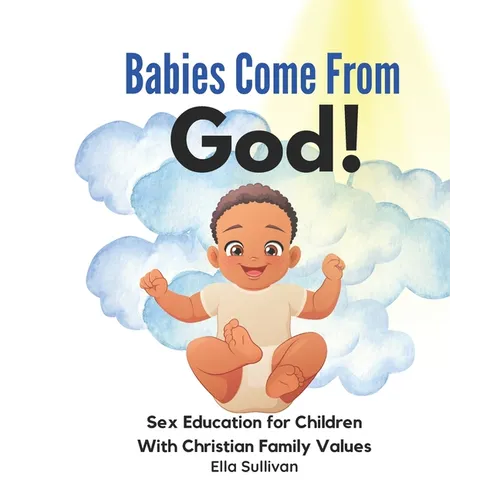 Babies Come From God!: A Christian Children's Book About The Miracle Of Life - Moral Sex Education - Paperback