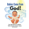 Babies Come From God!: A Christian Children's Book About The Miracle Of Life - Moral Sex Education - Paperback