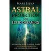 Astral Projection and Lucid Dreaming: An Essential Guide to Astral Travel, Out-Of-Body Experiences and Controlling Your Dreams - Hardcover