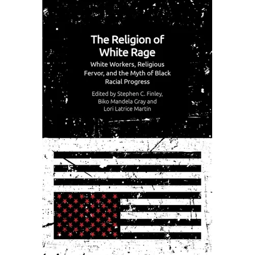 The Religion of White Rage: White Workers, Religious Fervor, and the Myth of Black Racial Progress - Paperback