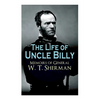 The Life of Uncle Billy - Memoirs of General W. T. Sherman: Early Life, Memories of Mexican & Civil War, Post-war Period; Including Official Army Docu - Paperback