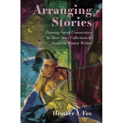 Arranging Stories: Framing Social Commentary in Short Story Collections by Southern Women Writers - Paperback