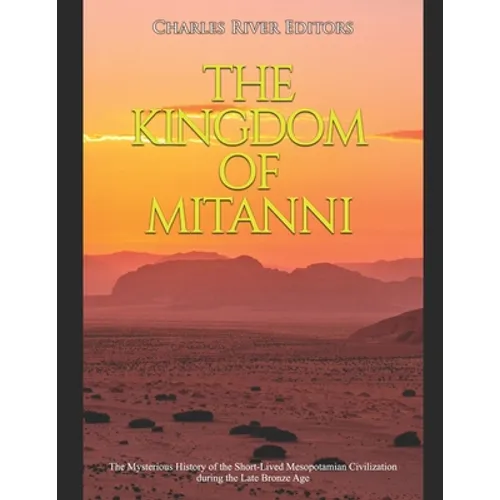 The Kingdom of Mitanni: The Mysterious History of the Short-Lived Mesopotamian Civilization during the Late Bronze Age - Paperback