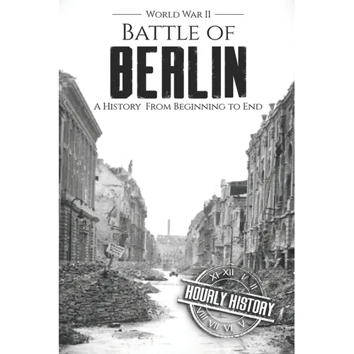 Battle of Berlin - World War II: A History From Beginning to End - Paperback