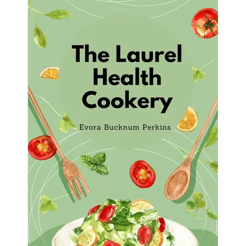 The Laurel Health Cookery: A Collection of Recipes for the Preparation of Non-Flesh Foods - Paperback