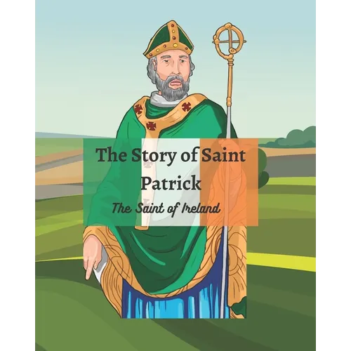 The Legend of St Patrick: The History of St Patrick and How He Came to be the Saint of Ireland - Paperback