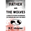 Father and The Wolves: A Guide to Elevate Fatherhood, Fix Families, and Save the World! - Hardcover