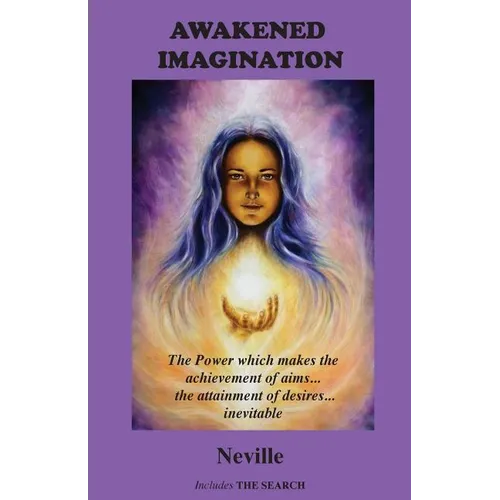 Awakened Imagination: The Power which Makes the Achievement of Aims... the Attainment of Desires... Inevitable. Includes The Search - Paperback