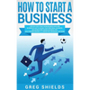 How to Start a Business: Step-By-Step Start from Business Idea and Business Plan to Having Your Own Small Business, Including Home-Based Business Tips - Hardcover
