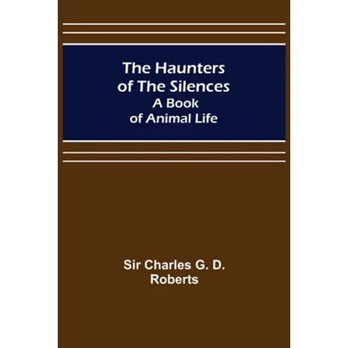 The Haunters of the Silences: A Book of Animal Life - Paperback