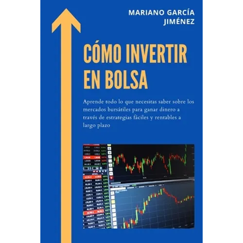 Cómo invertir en Bolsa: Aprende todo lo que necesitas saber sobre los mercados bursátiles para ganar dinero a través de estrategias fáciles y - Paperback