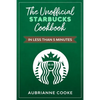 The Unofficial Starbucks Cookbook in Less Than 5 minutes: Your Go-To Starbucks Book For Preparing Your Favorite Drinks At Home and Saving Money - Paperback
