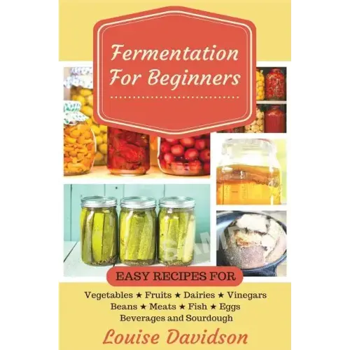 Fermentation for Beginners: Easy Recipes for Vegetables, Fruits, Dairies, Vinegars, Beans, Meats, fish, Eggs, Beverages and Sourdough - Paperback