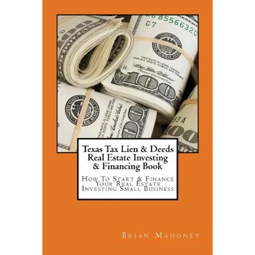 Texas Tax Lien & Deeds Real Estate Investing & Financing Book: How To Start & Finance Your Real Estate Investing Small Business - Paperback