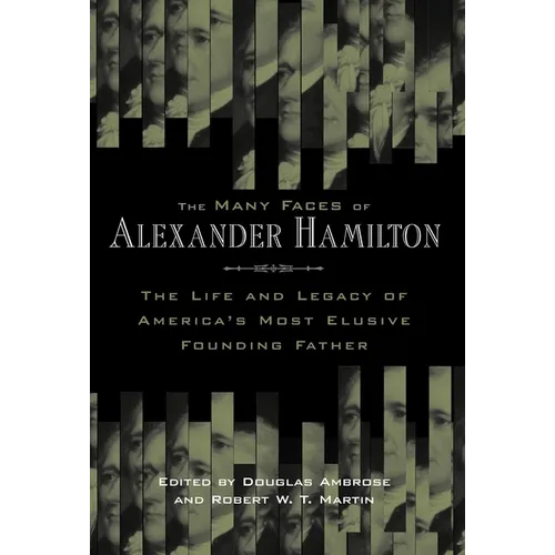 The Many Faces of Alexander Hamilton: The Life & Legacy of America's Most Elusive Founding Father - Paperback