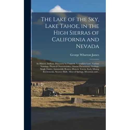 The Lake of the Sky, Lake Tahoe, in the High Sierras of California and Nevada; Its History, Indians, Discovery by Fremont, Legendary Lore, Various Nam - Hardcover