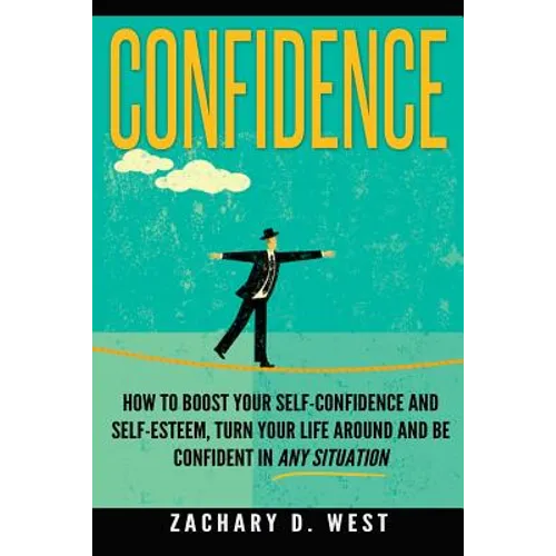 Confidence: How To Boost Your Self Confidence and Self Esteem, Turn Your Life Ar - Paperback