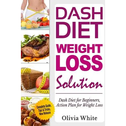Dash Diet Weight Loss Solution: Dash Diet for Beginners, Action Plan for Weight Loss, Complete Guide, Tips & Tricks, New Release - Paperback