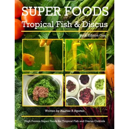 Super Foods Tropical Fish and Discus: High Protein Super Foods For Tropical Fish and Discus Cichlids - Paperback