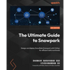 The Ultimate Guide to Snowpark: Design and deploy Snowflake Snowpark with Python for efficient data workloads - Paperback
