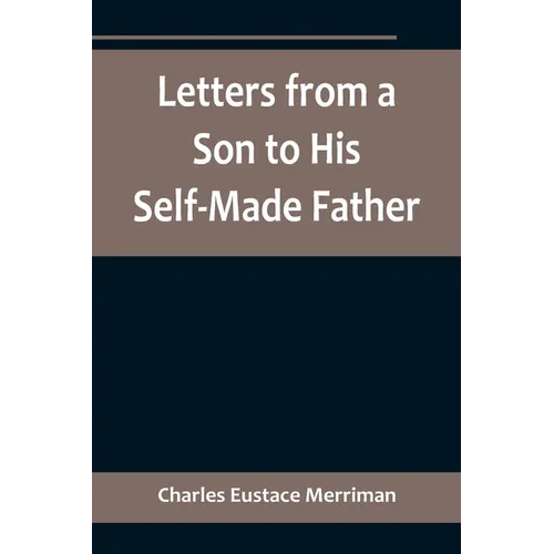 Letters from a Son to His Self-Made Father; Being the Replies to Letters from a Self-Made Merchant to his Son - Paperback