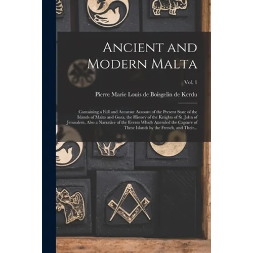 Ancient and Modern Malta: Containing a Full and Accurate Account of the Present State of the Islands of Malta and Goza, the History of the Knigh - Paperback