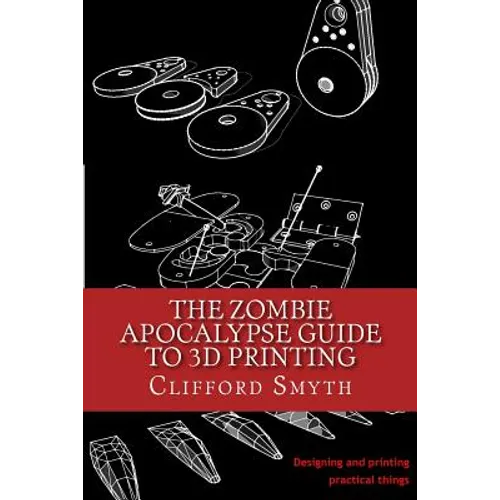 The Zombie Apocalypse Guide to 3D printing: Designing and printing practical objects - Paperback