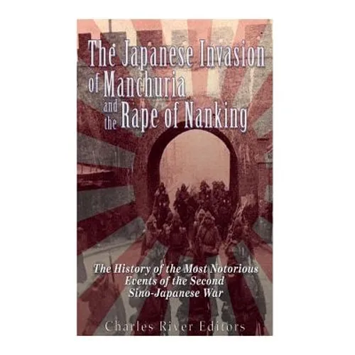 The Japanese Invasion of Manchuria and the Rape of Nanking: The History of the Most Notorious Events of the Second Sino-Japanese War - Paperback