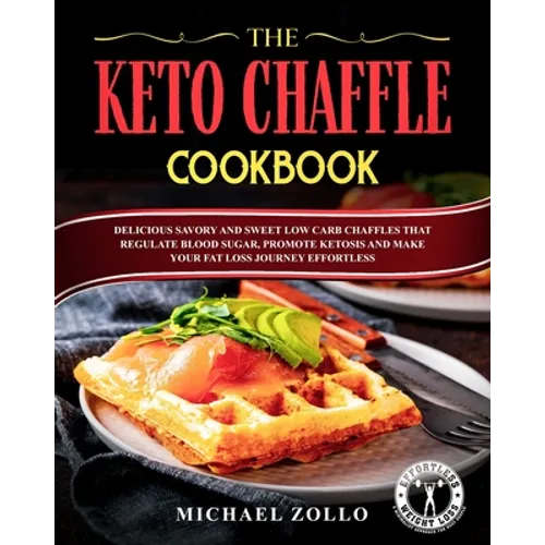 The Keto Chaffle Cookbook: Delicious Savory and Sweet Low Carb Chaffles That Regulate Blood Sugar, Promote Ketosis and Make Your Fat Loss Journey Effo - Paperback