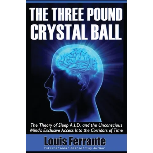 The Three Pound Crystal Ball: The Theory of Sleep A.I.D. and the Unconscious Mind's Exclusive Access Into the Corridors of Time - Paperback