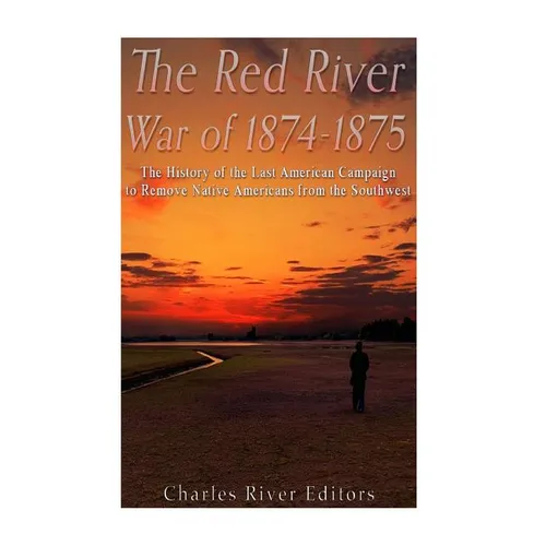 The Red River War of 1874-1875: The History of the Last American Campaign to Remove Native Americans from the Southwest - Paperback
