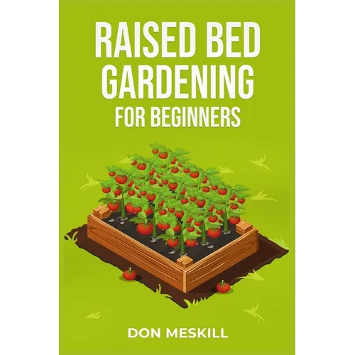 Raised Bed Gardening for Beginners: A Step-by-Step Guide to Growing Your Own Vegetables, Herbs, and Flowers (2023 Crash Course for Beginners) - Paperback