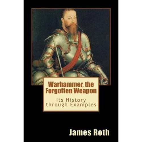 Warhammer, the Forgotten Weapon: Its History through Examples - Paperback