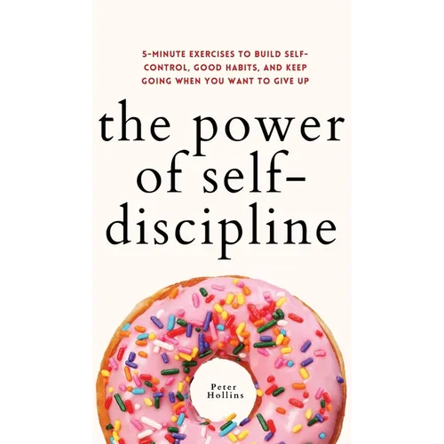The Power of Self-Discipline: 5-Minute Exercises to Build Self-Control, Good Habits, and Keep Going When You Want to Give Up - Hardcover