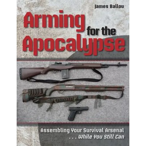 Arming for the Apocalypse: Assembling Your Survival Arsenal ... While You Still Can - Paperback