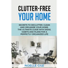 Clutter-Free Your Home: Secrets To Declutter, Clean And Organise Your Home. The Ultimate Guide With Ideas, Habits And Plans For A Perfectly Organized - Paperback