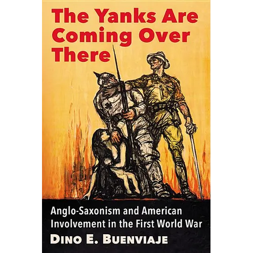The Yanks Are Coming Over There: Anglo-Saxonism and American Involvement in the First World War - Paperback