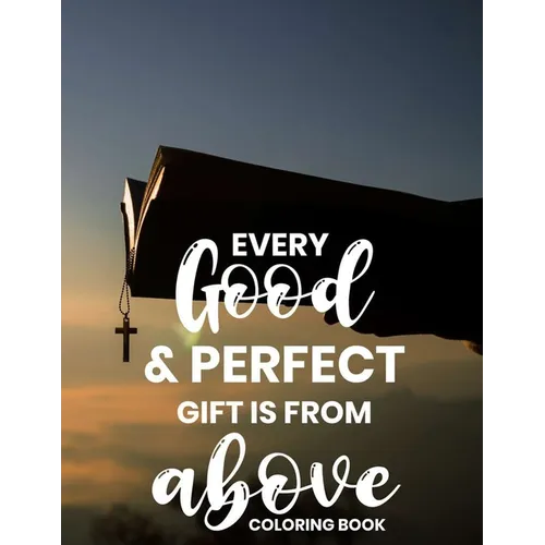Every Good & Perfect Gift Is From Above Coloring Book: Christian Coloring Book For Adults, Stress Relieving and Calming Designs To Color With Bible Ve - Paperback