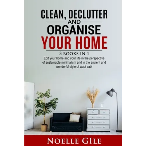 Clean, Declutter and Organise Your Home: 3 Books In 1. Edit Your Home And Your Life In The Perspective Of Sustainable Minimalism And In The Ancient An - Paperback