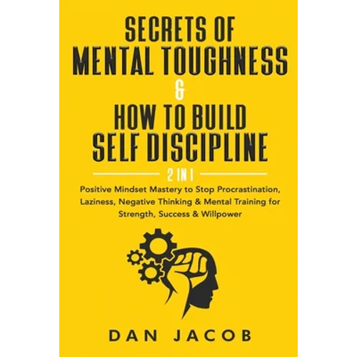 Secrets of Mental Toughness & How to Build Self Discipline, 2 in 1: Positive Mindset Mastery to Stop Procrastination, Laziness, Negative Thinking & Me - Paperback