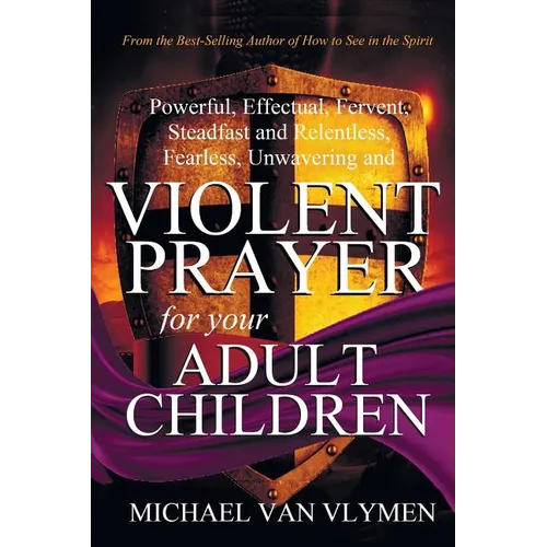 Violent Prayer for your Adult Children: Powerful, Effectual, Fervent, Steadfast and Relentless, Fearless, Unwavering and Violent Prayer for your Adult - Paperback