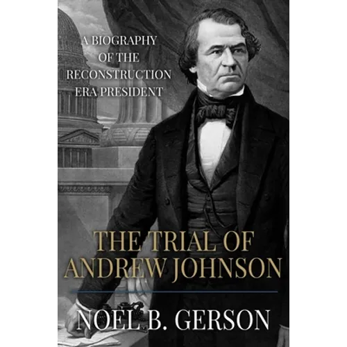 The Trial of Andrew Johnson: A Biography of the Reconstruction Era President - Paperback