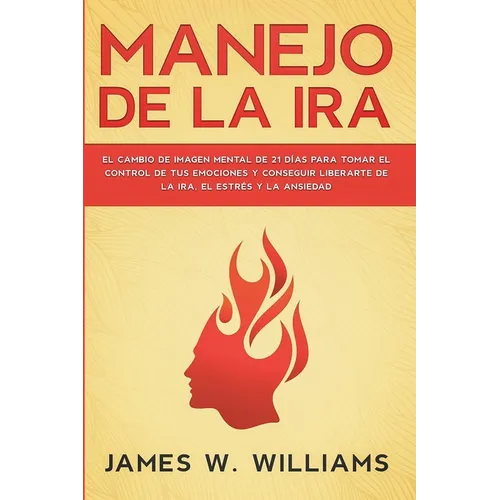 Manejo de la ira: El cambio de imagen mental de 21 días para tomar el control de tus emociones y conseguir liberarte de la ira, el estrés y la ansieda - Paperback