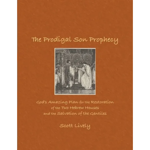 The Prodigal Son Prophecy: God's Amazing Plan for the Restoration of the Two Hebrew Houses and the Salvation of the Gentiles - Paperback