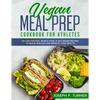 Vegan Meal Prep Cookbook for Athletes: 100 High Protein, Whole Food, Plant Based Recipes to Build Muscles and Improve Your Health (with pictures) - Paperback