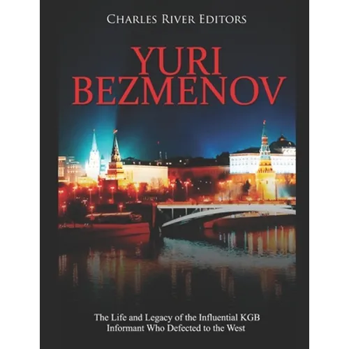 Yuri Bezmenov: The Life and Legacy of the Influential KGB Informant Who Defected to the West - Paperback