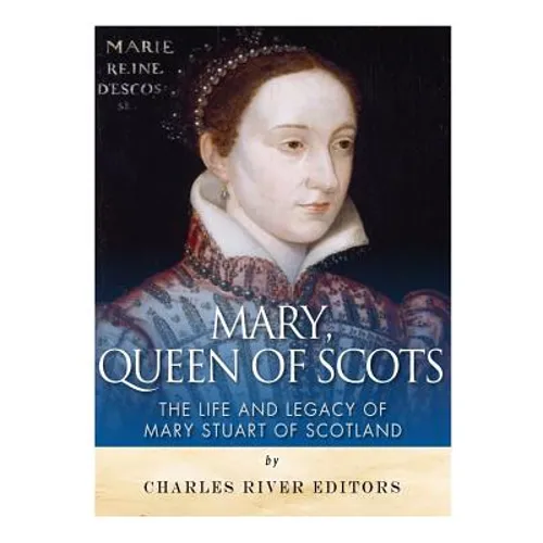 Mary, Queen of Scots: The History and Legacy of Mary Stuart of Scotland - Paperback