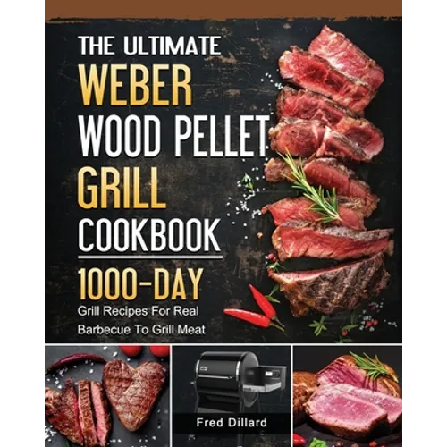 The Ultimate Weber Wood Pellet Grill Cookbook: 1000-Day Grill Recipes For Real Barbecue To Grill Meat - Paperback