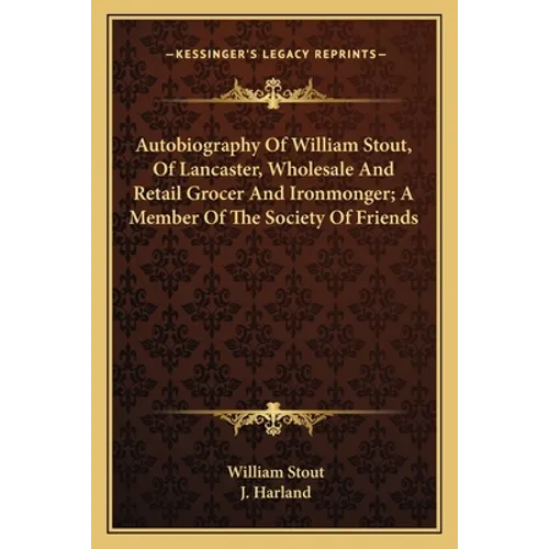 Autobiography Of William Stout, Of Lancaster, Wholesale And Retail Grocer And Ironmonger; A Member Of The Society Of Friends - Paperback